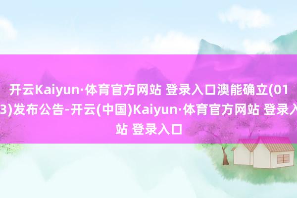 开云Kaiyun·体育官方网站 登录入口澳能确立(01183)发布公告-开云(中国)Kaiyun·体育官方网站 登录入口