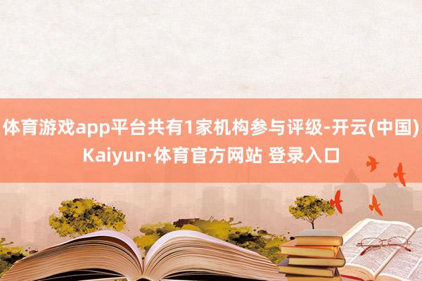 体育游戏app平台共有1家机构参与评级-开云(中国)Kaiyun·体育官方网站 登录入口