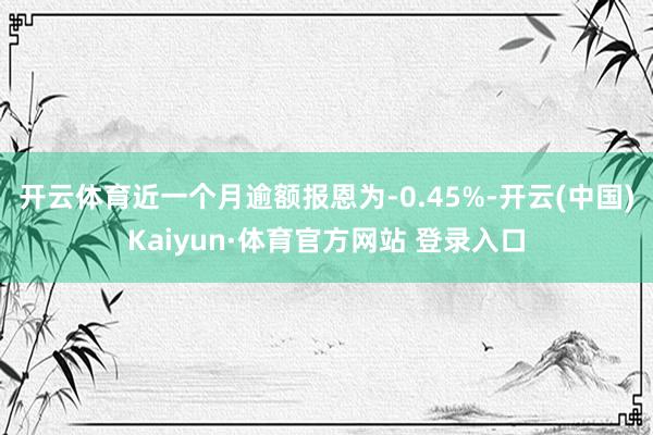 开云体育近一个月逾额报恩为-0.45%-开云(中国)Kaiyun·体育官方网站 登录入口