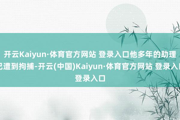 开云Kaiyun·体育官方网站 登录入口他多年的助理已遭到拘捕-开云(中国)Kaiyun·体育官方网站 登录入口