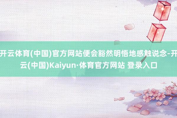 开云体育(中国)官方网站便会豁然明悟地感触说念-开云(中国)Kaiyun·体育官方网站 登录入口