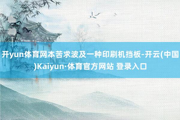 开yun体育网本苦求波及一种印刷机挡板-开云(中国)Kaiyun·体育官方网站 登录入口