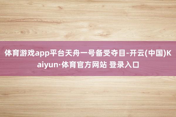 体育游戏app平台　　天舟一号备受夺目-开云(中国)Kaiyun·体育官方网站 登录入口