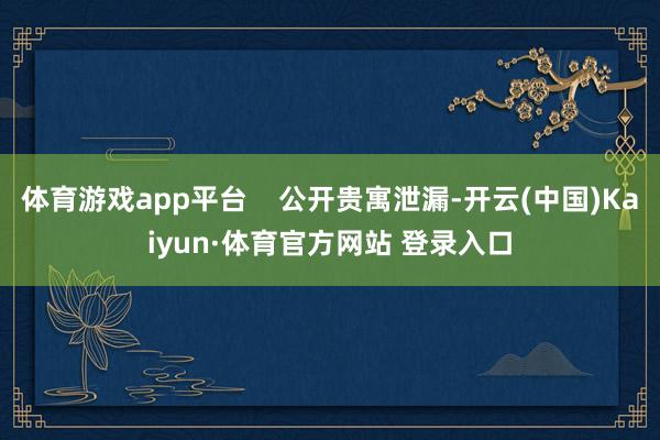 体育游戏app平台 公开贵寓泄漏-开云(中国)Kaiyun·体育官方网站 登录入口