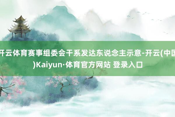 开云体育赛事组委会干系发达东说念主示意-开云(中国)Kaiyun·体育官方网站 登录入口