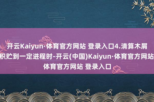 开云Kaiyun·体育官方网站 登录入口4.清算木屑：当木屑积贮到一定进程时-开云(中国)Kaiyun·体育官方网站 登录入口