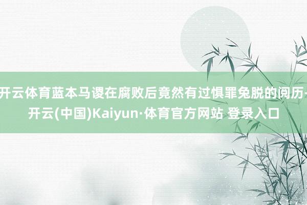 开云体育蓝本马谡在腐败后竟然有过惧罪兔脱的阅历-开云(中国)Kaiyun·体育官方网站 登录入口