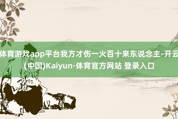 体育游戏app平台我方才伤一火百十来东说念主-开云(中国)Kaiyun·体育官方网站 登录入口