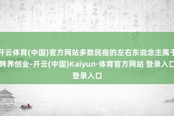 开云体育(中国)官方网站多数民宿的左右东说念主属于跨界创业-开云(中国)Kaiyun·体育官方网站 登录入口