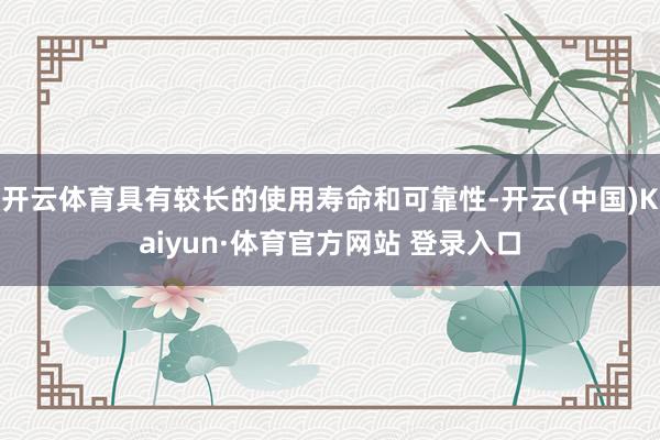 开云体育具有较长的使用寿命和可靠性-开云(中国)Kaiyun·体育官方网站 登录入口