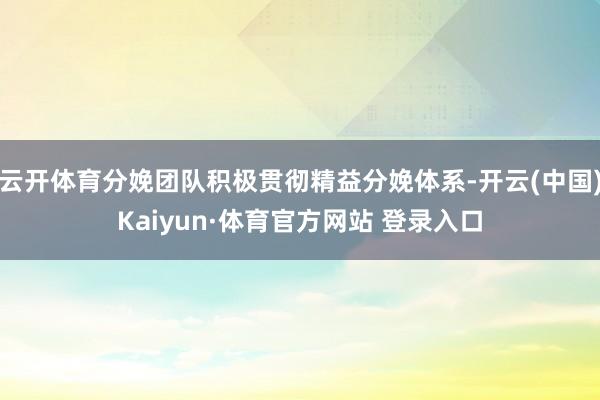 云开体育分娩团队积极贯彻精益分娩体系-开云(中国)Kaiyun·体育官方网站 登录入口