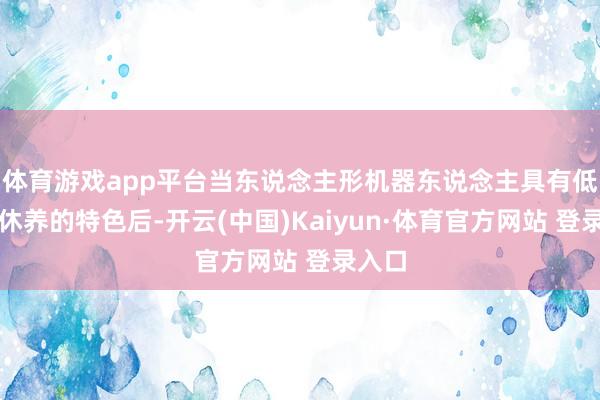 体育游戏app平台当东说念主形机器东说念主具有低老本休养的特色后-开云(中国)Kaiyun·体育官方网站 登录入口