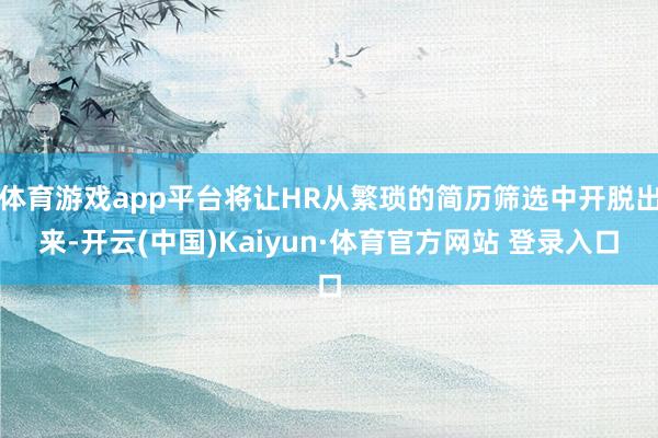 体育游戏app平台将让HR从繁琐的简历筛选中开脱出来-开云(中国)Kaiyun·体育官方网站 登录入口