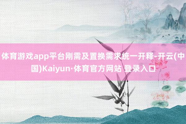 体育游戏app平台刚需及置换需求统一开释-开云(中国)Kaiyun·体育官方网站 登录入口