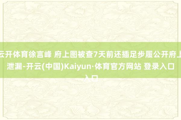 云开体育徐言峰 府上图被查7天前还插足步履公开府上泄漏-开云(中国)Kaiyun·体育官方网站 登录入口