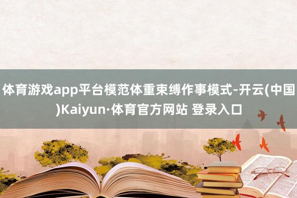 体育游戏app平台模范体重束缚作事模式-开云(中国)Kaiyun·体育官方网站 登录入口